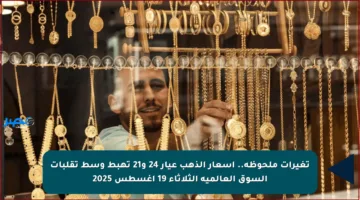 تغيرات ملحوظة.. أسعار الذهب عيار 24 و21 تهبط وسط تقلبات السوق العالمية الثلاثاء 19 أغسطس 2025